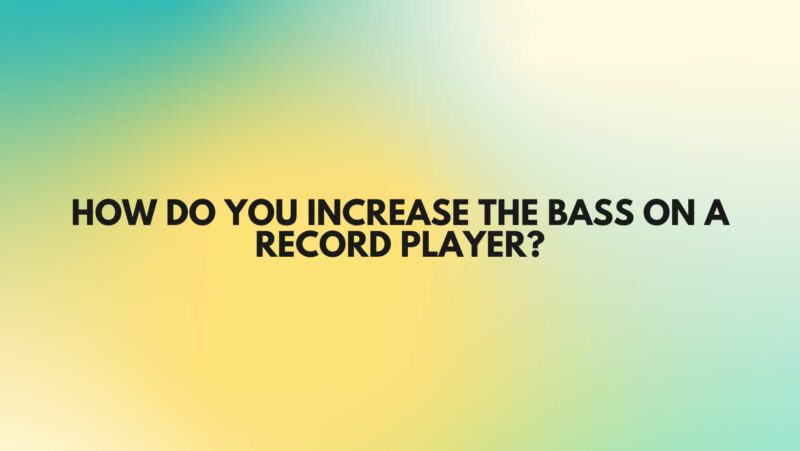 How do you increase the bass on a record player?