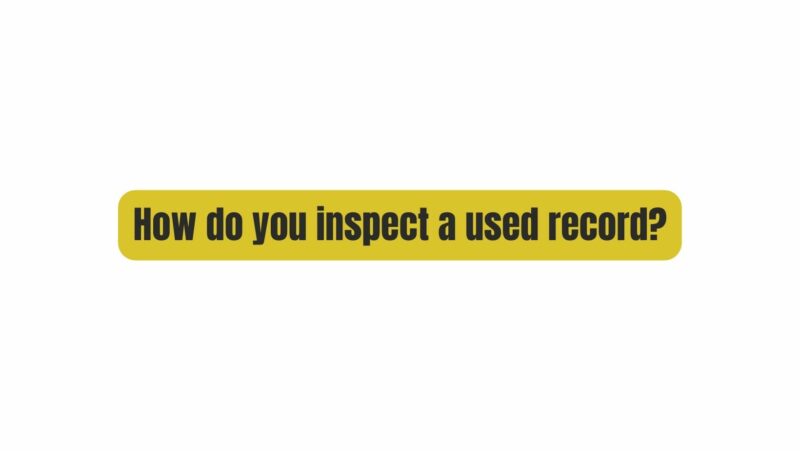 How do you inspect a used record?