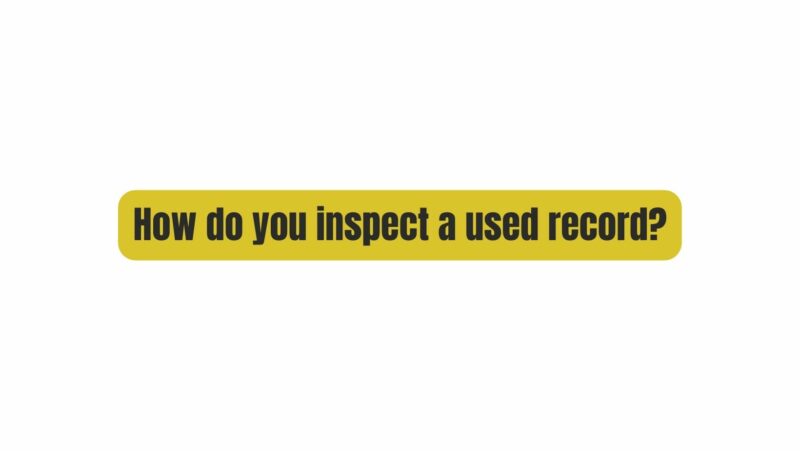 How do you inspect a used record?