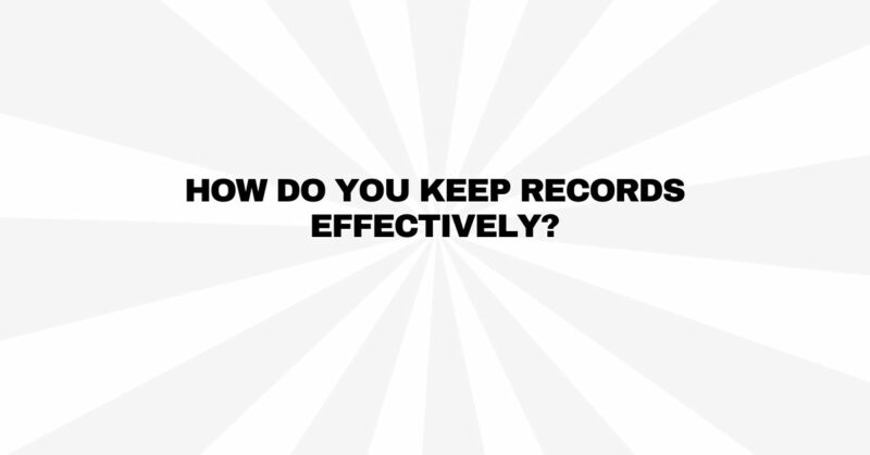 How do you keep records effectively?