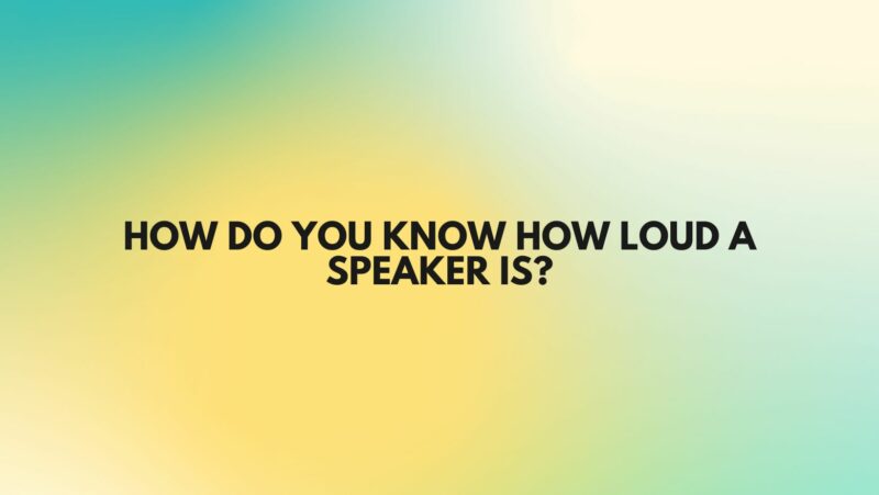 How do you know how loud a speaker is?