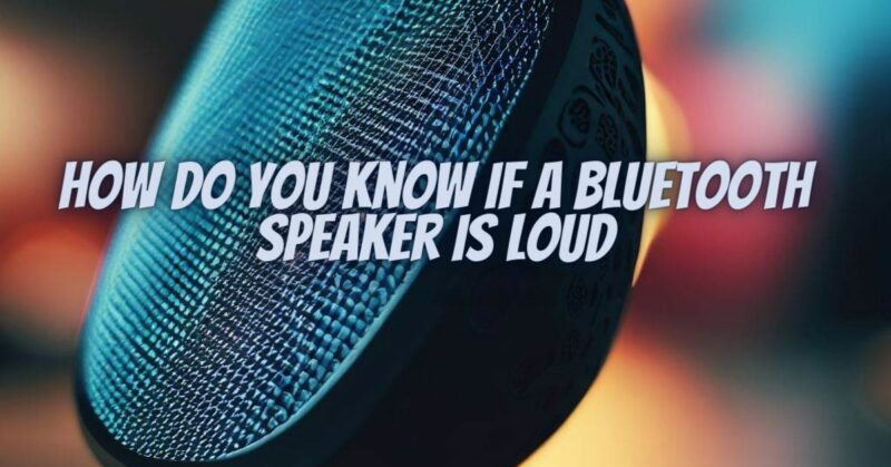 How do you know if a Bluetooth speaker is loud