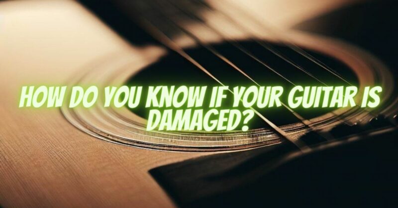 How do you know if your guitar is damaged?