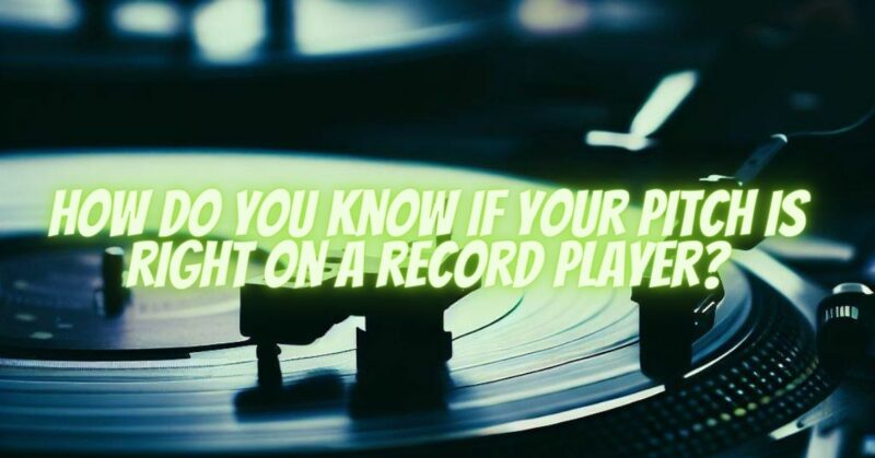 How do you know if your pitch is right on a record player?