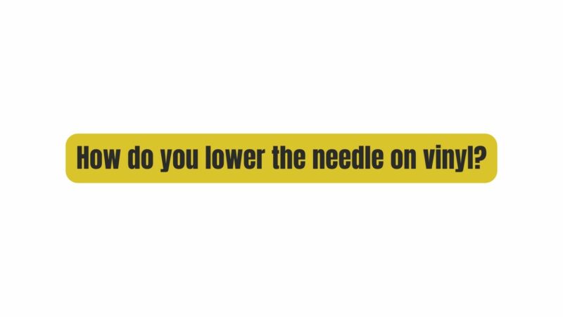How do you lower the needle on vinyl?