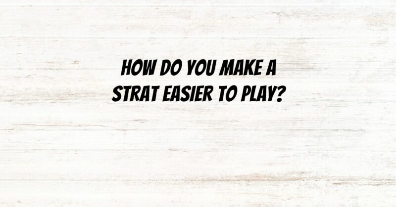 How do you make a Strat easier to play?