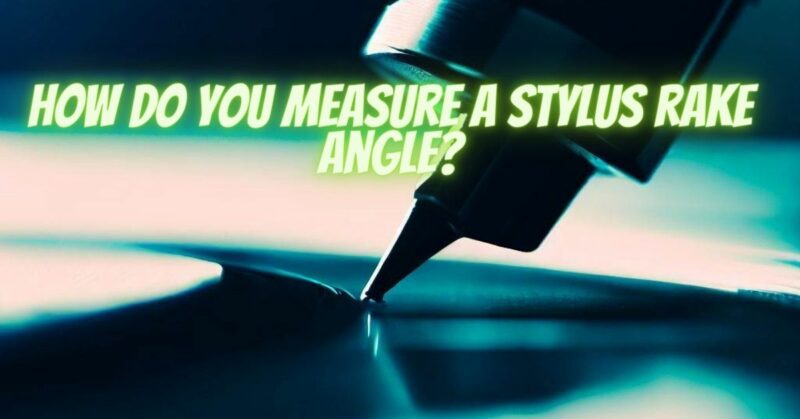 How do you measure a stylus rake angle?