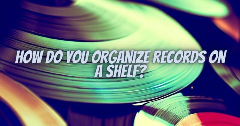 How do you organize records on a shelf?
