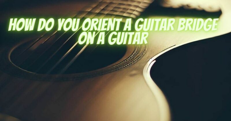 How do you orient a guitar bridge on a guitar