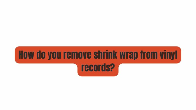 How do you remove shrink wrap from vinyl records?