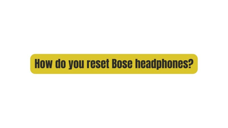 How do you reset Bose headphones?