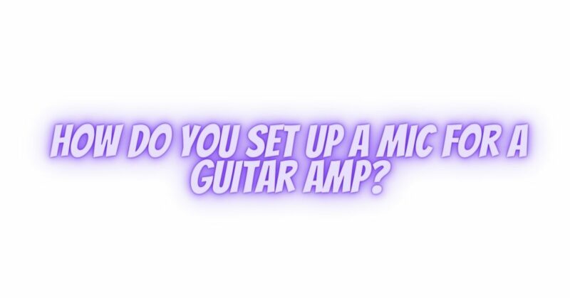How do you set up a mic for a guitar amp?