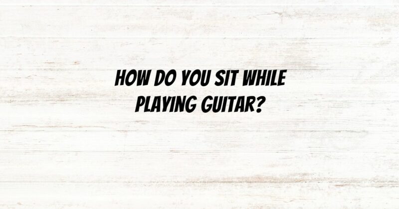 How do you sit while playing guitar?