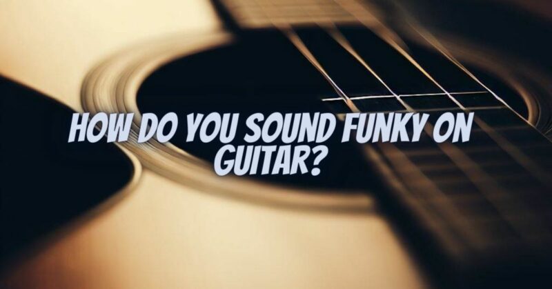 How do you sound funky on guitar?
