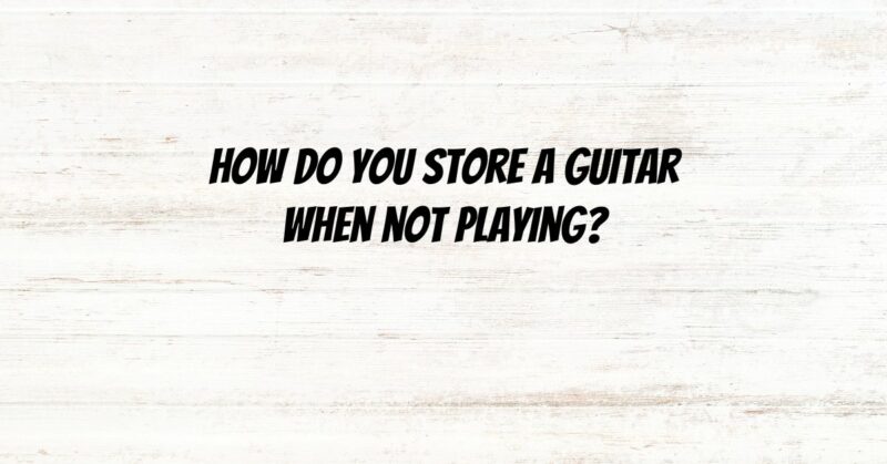 How do you store a guitar when not playing?