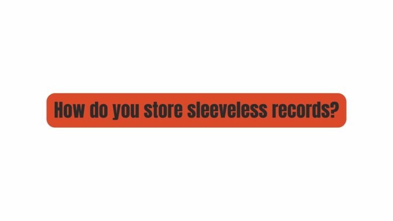How do you store sleeveless records?