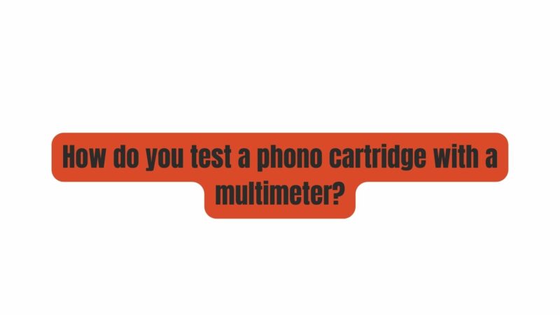 How do you test a phono cartridge with a multimeter?