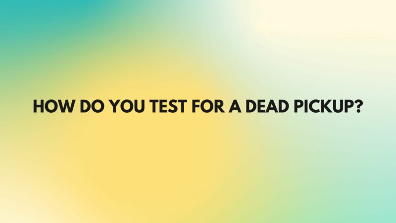 How do you test for a dead pickup?