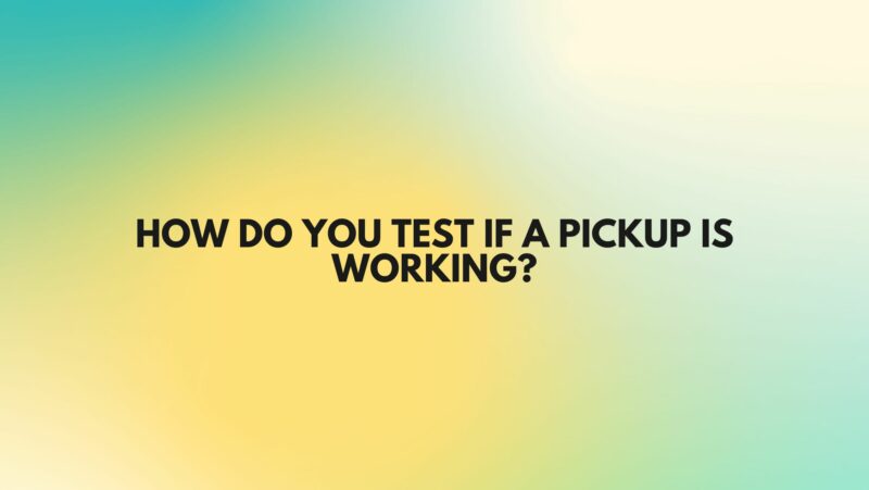 How do you test if a pickup is working?