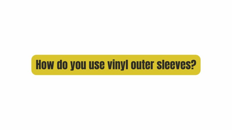 How do you use vinyl outer sleeves?