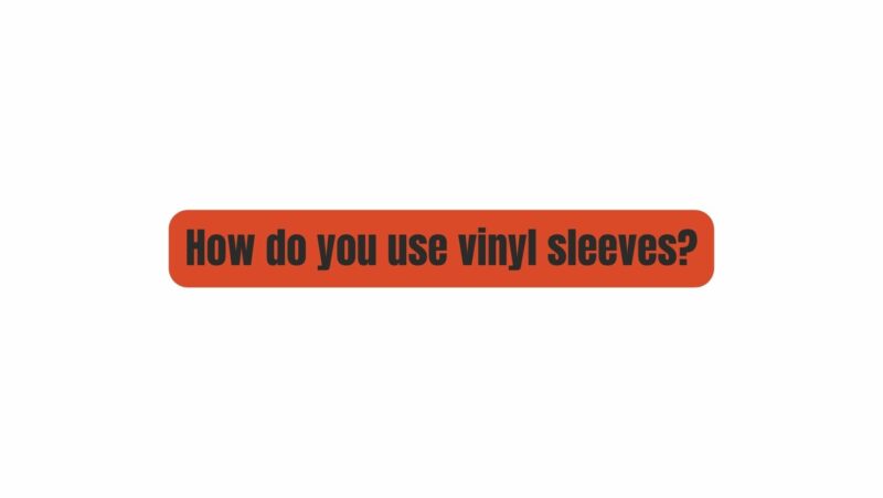 How do you use vinyl sleeves?