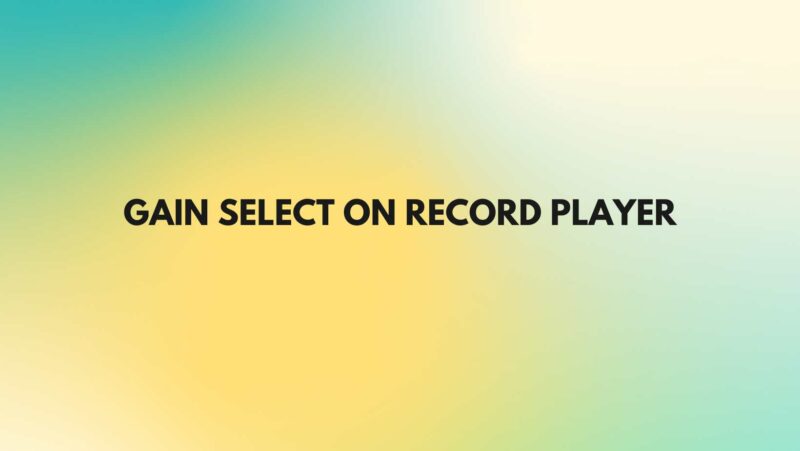 Gain select on record player