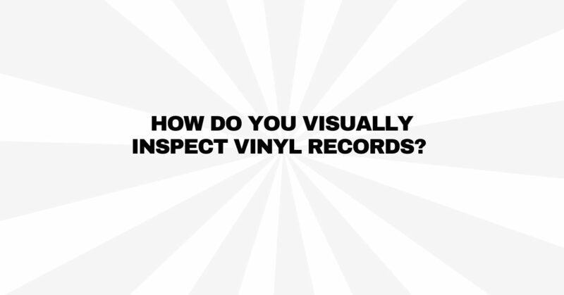 How do you visually inspect vinyl records?