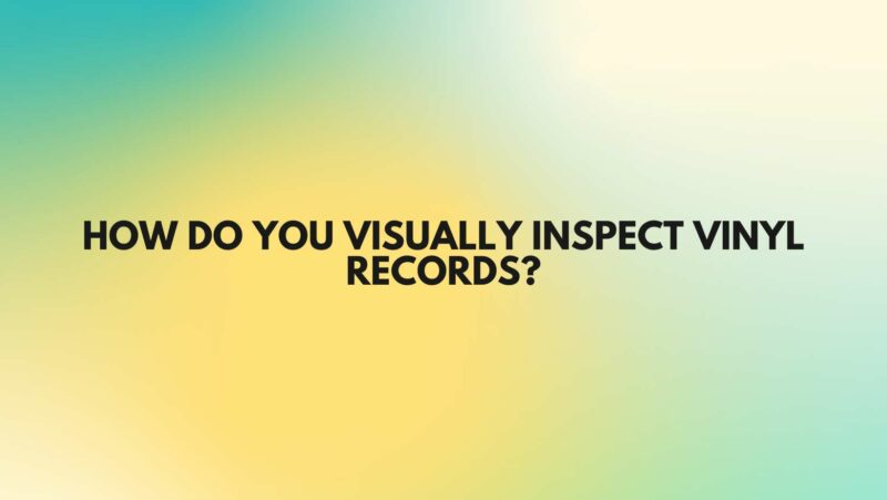 How do you visually inspect vinyl records?