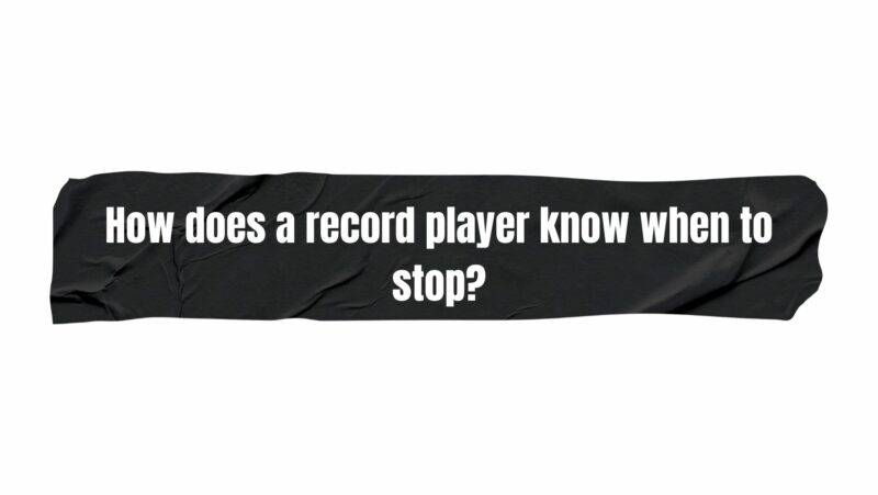 How does a record player know when to stop?