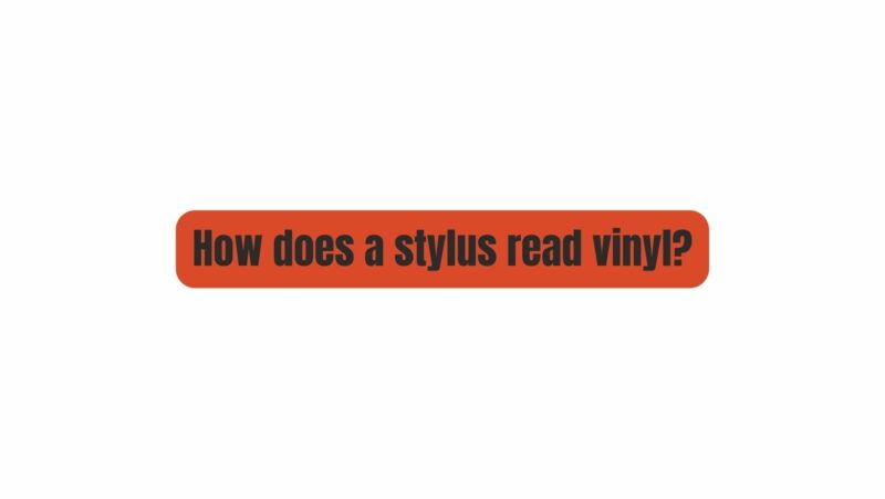How does a stylus read vinyl?