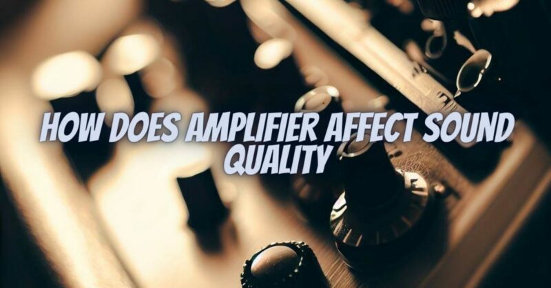 How does amplifier affect sound quality