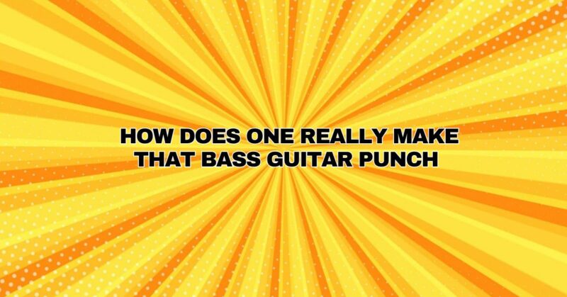 How does one really make that bass guitar punch