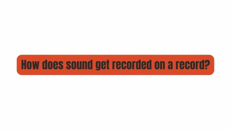 How does sound get recorded on a record?