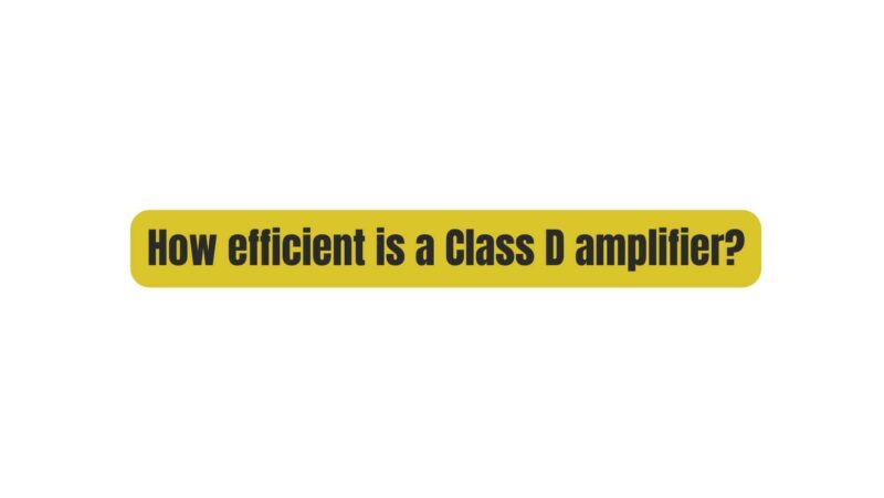 How efficient is a Class D amplifier?