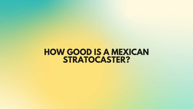 How good is a Mexican Stratocaster?