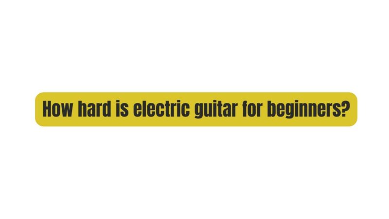 How hard is electric guitar for beginners?