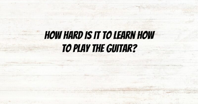 How hard is it to learn how to play the guitar?