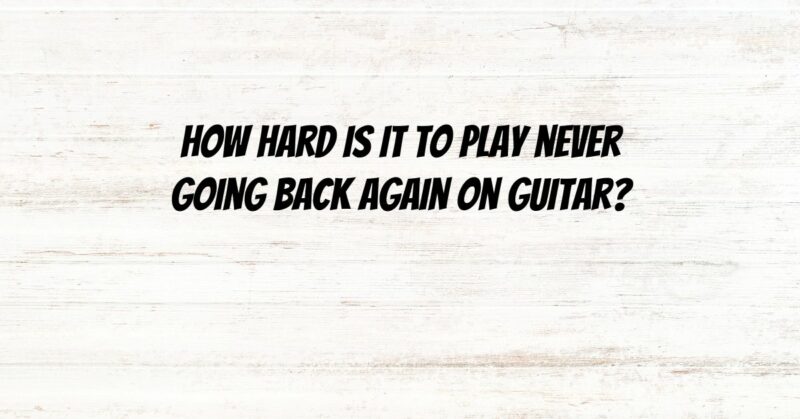 How hard is it to play never going back again on guitar?