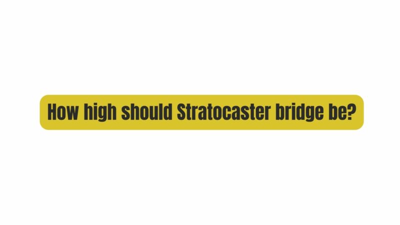 How high should Stratocaster bridge be?