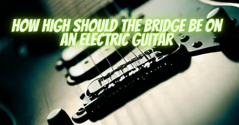 How high should the bridge be on an electric guitar