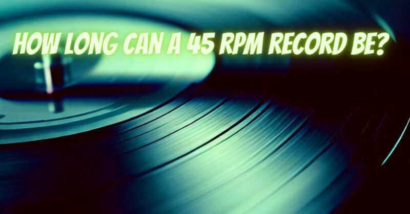 How long can a 45 rpm record be?
