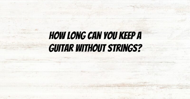 How long can you keep a guitar without strings?