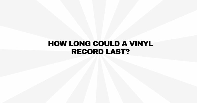 How long could a vinyl record last?