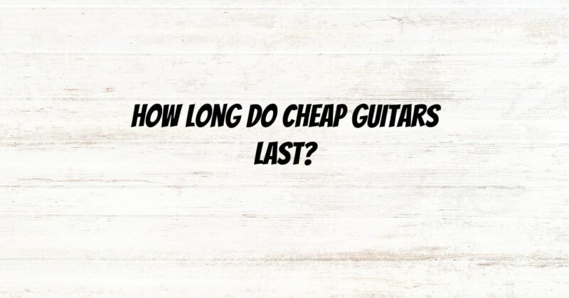 How long do cheap guitars last?