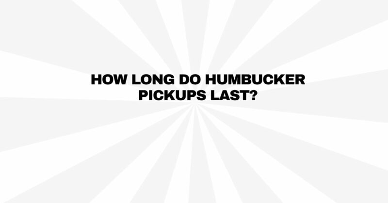 How long do humbucker pickups last?