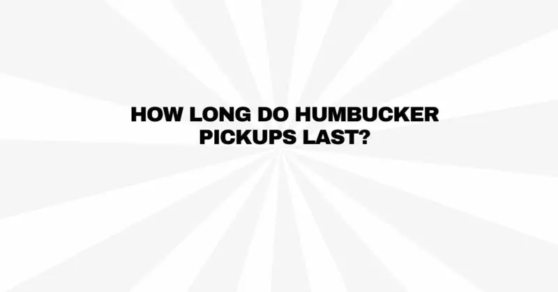 How long do humbucker pickups last?