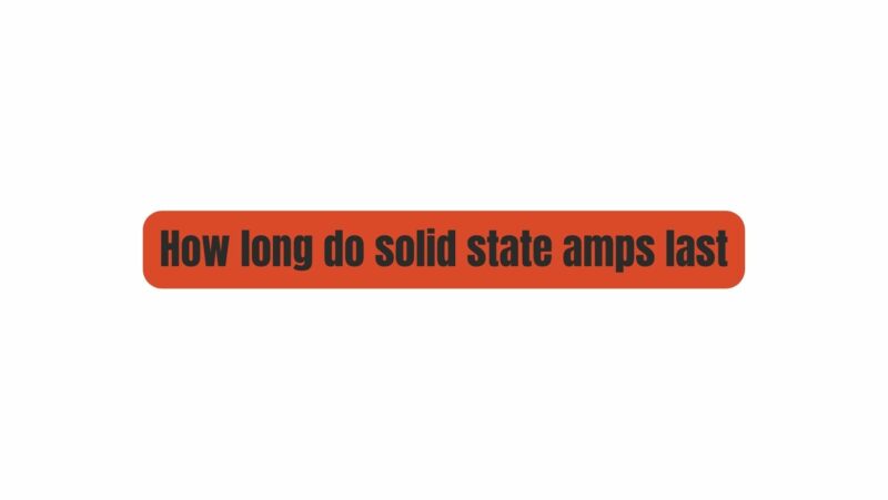 How long do solid state amps last
