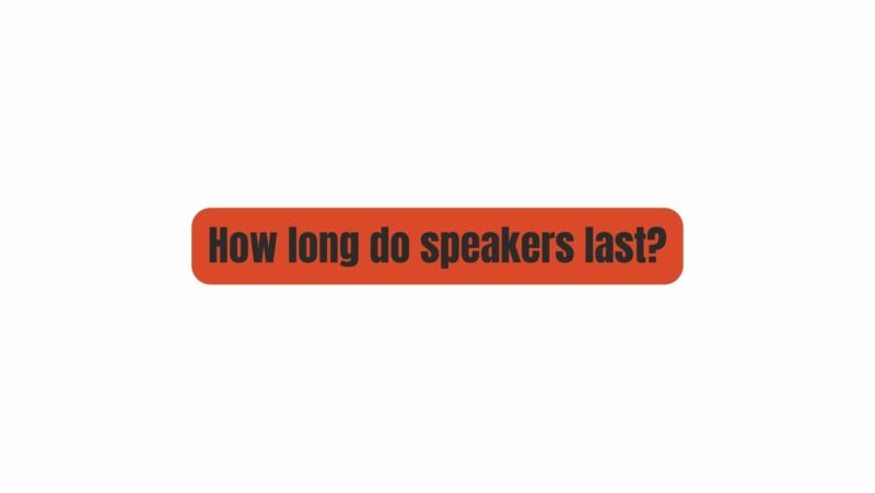 How long do speakers last?