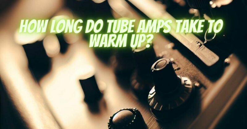 How long do tube amps take to warm up?