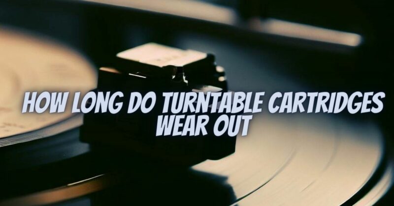 How long do turntable cartridges wear out
